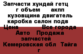 Запчасти хундай гетц 2010г объем 1.6 акпп кузовщина двигатель каробка салон подв › Цена ­ 1 000 - Все города Авто » Продажа запчастей   . Кемеровская обл.,Тайга г.